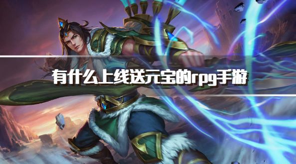 有什么上线送元宝的rpg手游 登录免费送元宝的rpg游戏推荐排行榜