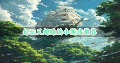 好玩又趣味的小游戏推荐 趣味十足的小游戏哪个好玩盘点