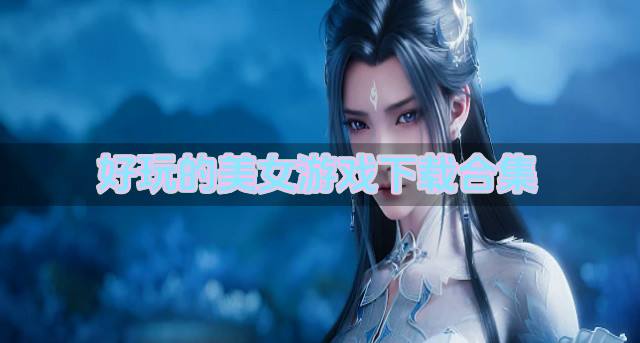 美女游戏有哪些好玩？2026好玩的美女游戏下载大全