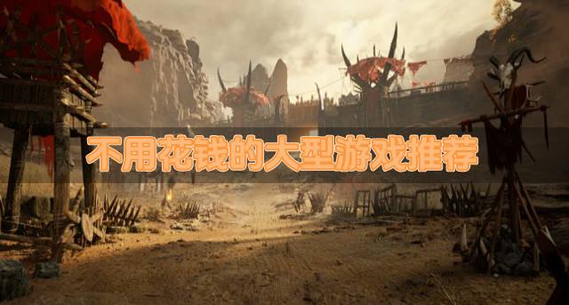 不用花钱的大型游戏推荐？2026大型游戏哪些好玩不花钱推荐
