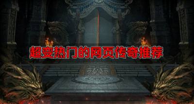 哪些超变版网页传奇流行？2026超变热门的网页传奇推荐
