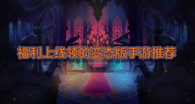 可以领福利的变态版手游有哪些?2026福利上线领的变态版手游推荐