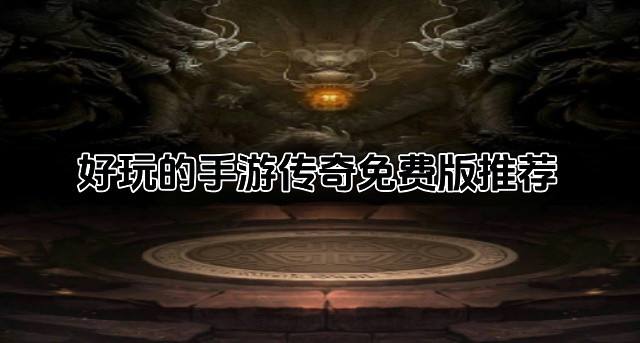 手游传奇免费版哪些好玩？2026好玩的手游传奇免费版推荐