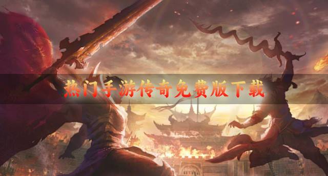 手游传奇免费版都有哪些？2026热门手游传奇免费版下载精选