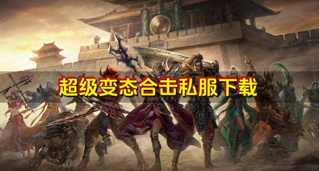 变态的合击私服有什么？2026超级变态合击私服下载汇总