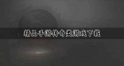 精品手游传奇类游戏下载?2026有没有哪些手游传奇类游戏精选
