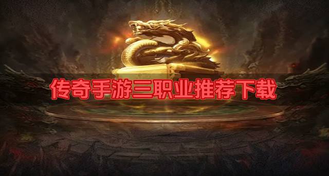 传奇手游三职业推荐下载？2026热门三职业传奇手游有哪些盘点