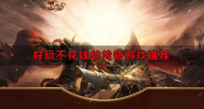好玩不花钱的传奇游戏推荐?2026有什么传奇游戏好玩不花钱合集