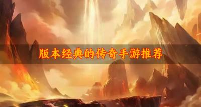 经典耐玩的传奇手游有哪些？2026版本经典的传奇手游推荐