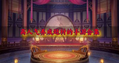人气养成题材手游哪个好玩?2026高人气养成题材的手游合集