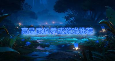品质高的养成游戏有哪些?2026高品质的养成游戏推荐