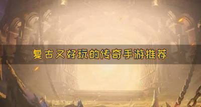 有什么好玩的传奇手游?2026复古又好玩的传奇手游推荐