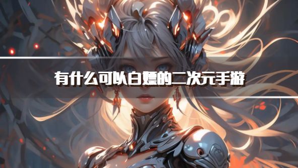 有什么可以白嫖的二次元手游？2026适合0元党的二次元手游下载推荐