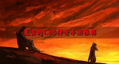 1.85传奇手游有哪些经典?2026复古的1.85传奇手游推荐