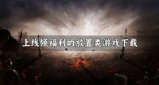有哪些登录送福利的放置类游戏？2026上线领福利的放置类游戏下载合集