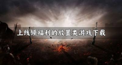 有哪些登录送福利的放置类游戏？2026上线领福利的放置类游戏下载合集