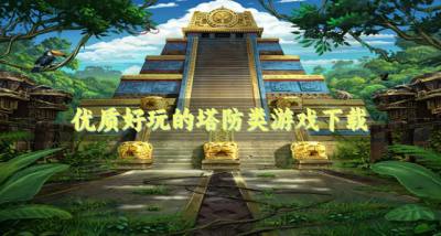 耐玩的塔防类游戏有哪些?2026优质好玩的塔防类游戏下载合集