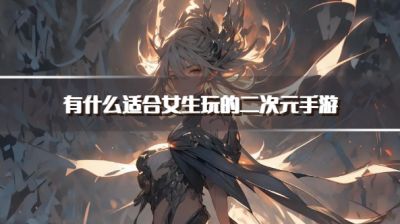 有什么适合女生玩的二次元手游?2026女生爱玩的二次元游戏下载排行榜