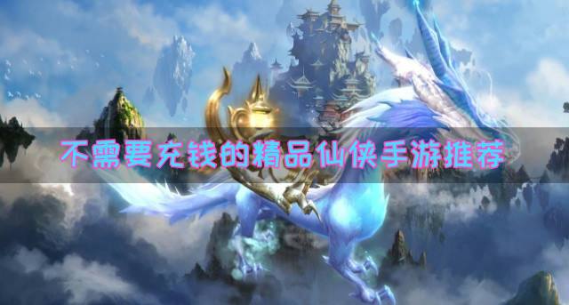 不需要充钱的仙侠手游有哪些？2026不需要充钱的精品仙侠手游推荐