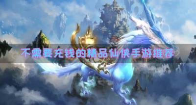 不需要充钱的仙侠手游有哪些?2026不需要充钱的精品仙侠手游推荐