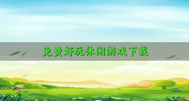 免费不花钱休闲游戏有哪些？2026免费好玩休闲游戏下载合集
