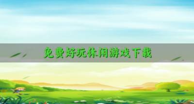 免费不花钱休闲游戏有哪些?2026免费好玩休闲游戏下载合集