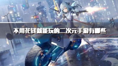 不用花钱就能玩的二次元手游有哪些?2026免费不氪金的二次元手游推荐