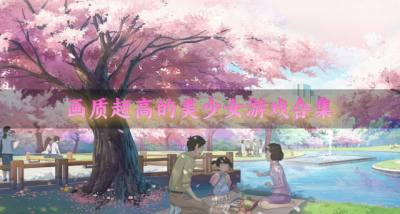 精美画质的美少女游戏有哪些?2026画质超高的美少女游戏大全