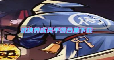 武侠养成类手游合集下载?2026武侠养成类手游有哪些排行榜