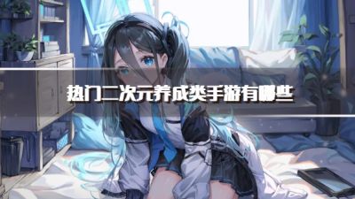 热门二次元养成类手游有哪些?2026口碑好的二次元养成类手游推荐
