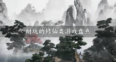 有没有必玩的修仙类游戏?2026耐玩的修仙类游戏盘点
