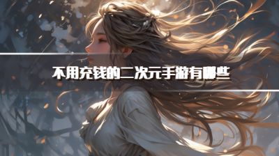 不用充钱的二次元手游有哪些?2026适合零氪党二次元游戏推荐