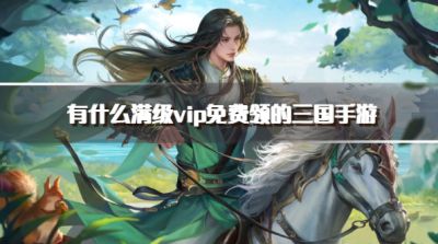 有什么满级vip免费领的三国手游?2026免费送满级vip特权的三国手游推荐