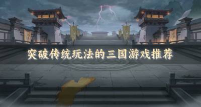 突破传统玩法的三国游戏推荐?2026玩法新奇的三国游戏有哪些盘点