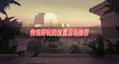 传统放置游戏哪些好玩?2026传统好玩的放置游戏推荐