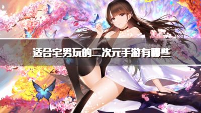 适合宅男玩的二次元手游有哪些？2026宅男喜欢的二次元游戏推荐