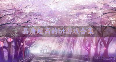 品质高的bt游戏有哪些？2026品质超高的bt游戏合集