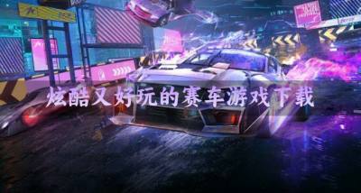 画面酷炫的赛车游戏有哪些？2026炫酷又好玩的赛车游戏下载精选