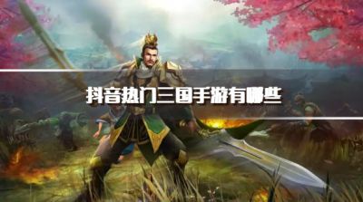 抖音热门三国手游有哪些？2026抖音高人气三国游戏推荐