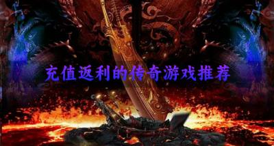 能够返利的传奇游戏有哪些？2026充值返利的传奇游戏推荐