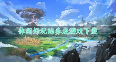 养成游戏都有哪些好玩?2026休闲好玩的养成游戏下载排行榜