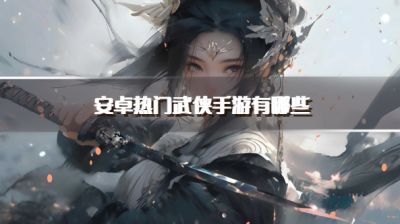 安卓热门武侠手游有哪些？2026高人气安卓武侠游戏下载排行榜