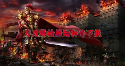 热门高爆的原始传奇推荐？2026刀刀爆的原始传奇下载汇总