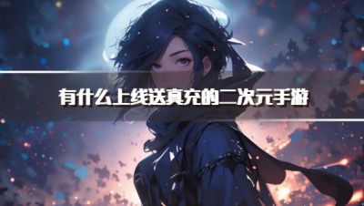 有什么上线送真充的二次元手游?2026零氪送真充的二次元手游下载排行榜