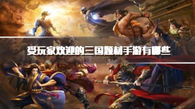 受玩家欢迎的三国题材手游有哪些？2026必玩的三国游戏推荐