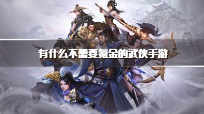 有什么不需要氪金的武侠手游？2026不需要充钱的武侠手游下载推荐