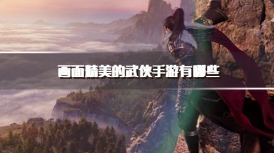 画面精美的武侠手游有哪些?2026好看武侠类手游下载合集