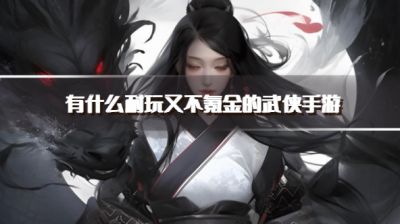 有什么耐玩又不氪金的武侠手游？2026好玩又不花钱的武侠手游下载精选