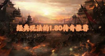 经典玩法的1.80传奇推荐?2026有哪些玩法经典的1.80传奇推荐