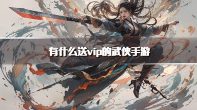 有什么送vip的武侠手游？2026上线送vip的武侠手游推荐